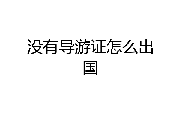 没有导游证怎么出国