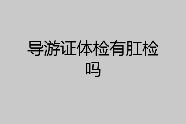 导游证体检有肛检吗