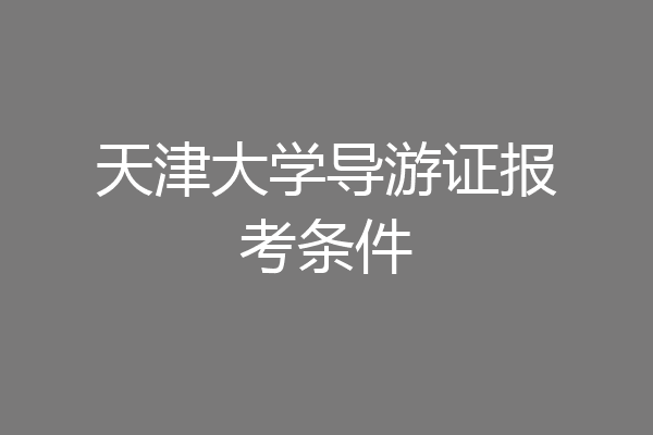 天津大学导游证报考条件