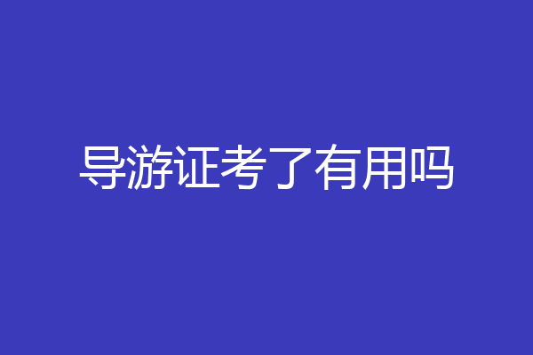导游证考了有用吗