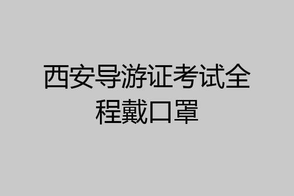 西安导游证考试全程戴口罩