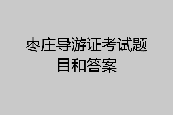 枣庄导游证考试题目和答案