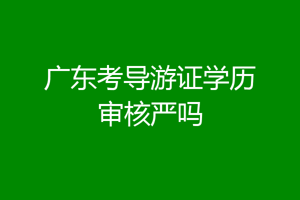 广东考导游证学历审核严吗