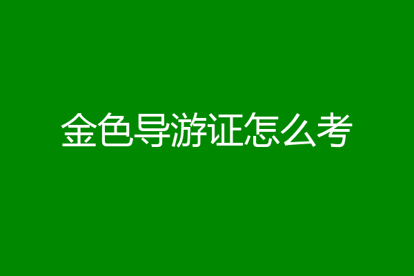 金色导游证怎么考