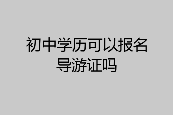 初中学历可以报名导游证吗
