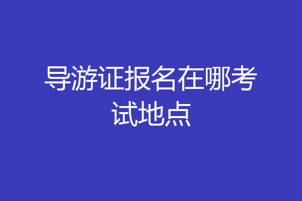 导游证报名在哪考试地点
