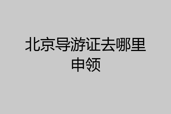 北京导游证去哪里申领
