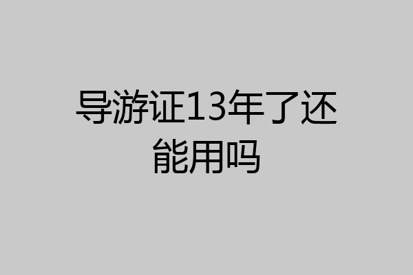 导游证13年了还能用吗