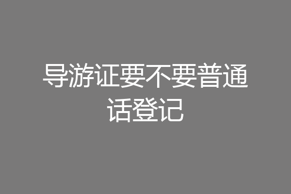导游证要不要普通话登记