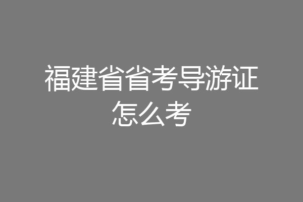 福建省省考导游证怎么考