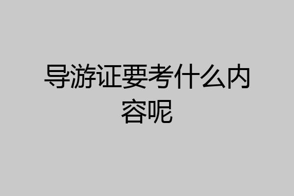 导游证要考什么内容呢
