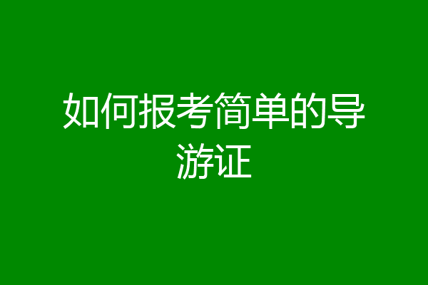 如何报考简单的导游证