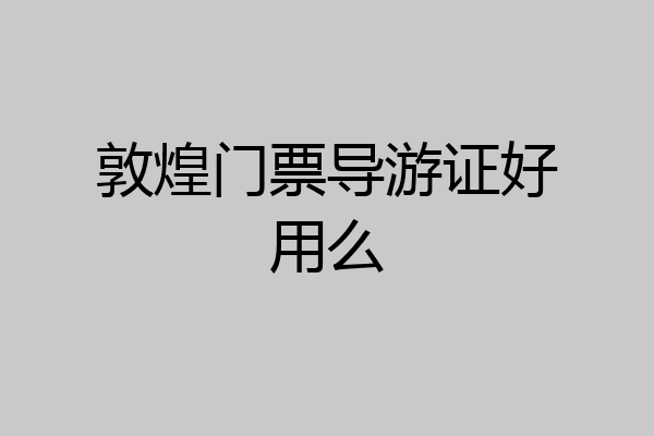 敦煌门票导游证好用么
