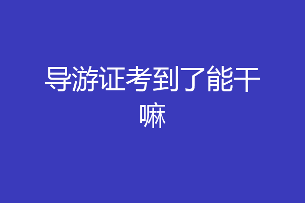 导游证考到了能干嘛