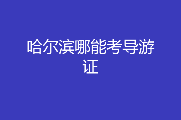 哈尔滨哪能考导游证