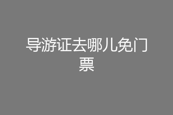 导游证去哪儿免门票