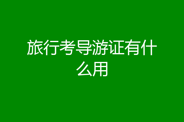 旅行考导游证有什么用