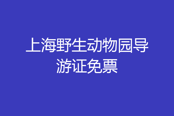 上海野生动物园导游证免票