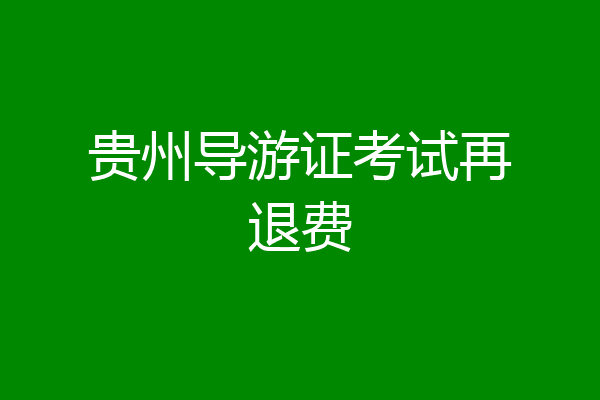 贵州导游证考试再退费