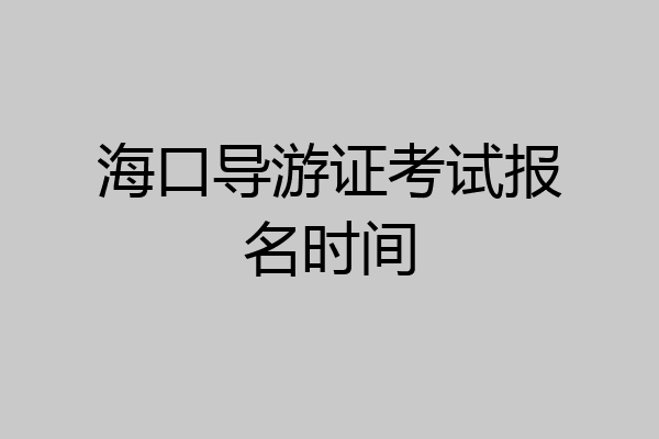 海口导游证考试报名时间