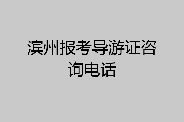滨州报考导游证咨询电话