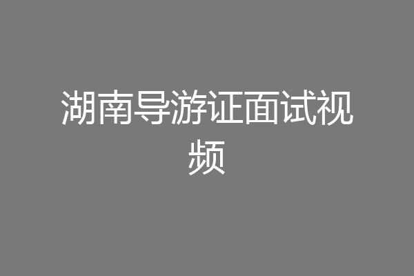 湖南导游证面试视频