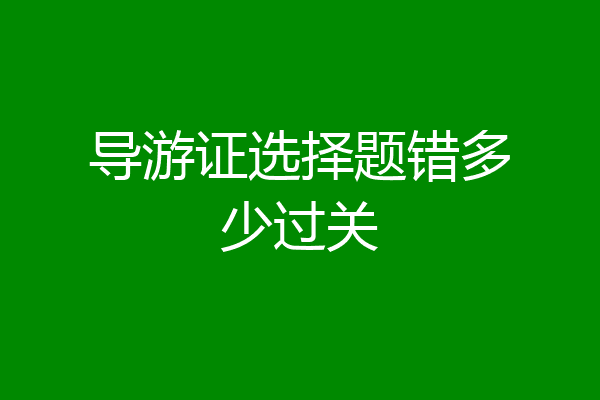 导游证选择题错多少过关