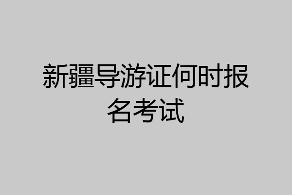 新疆导游证何时报名考试