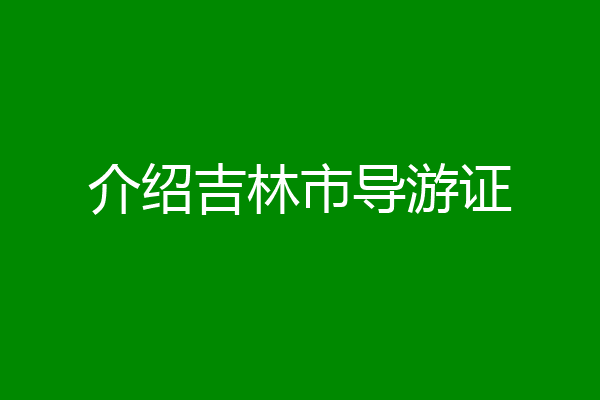 介绍吉林市导游证