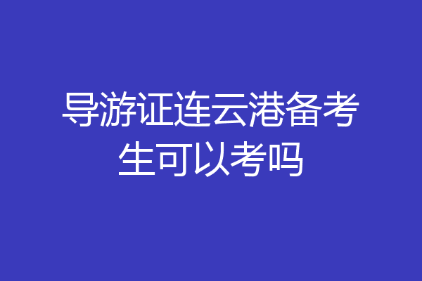 导游证连云港备考生可以考吗