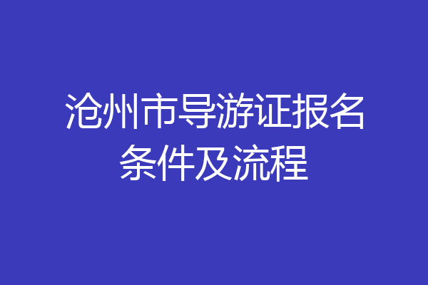 沧州市导游证报名条件及流程