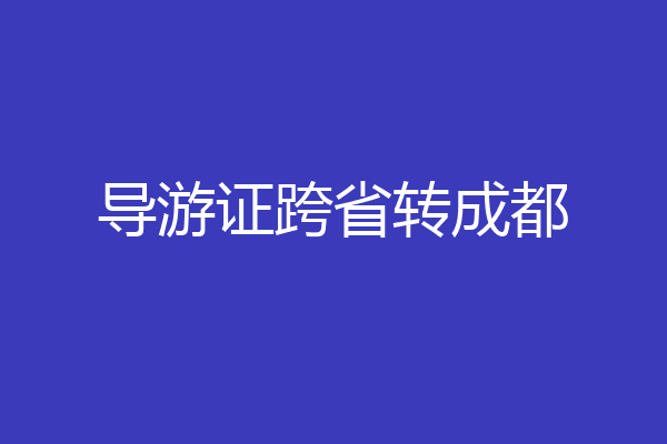 导游证跨省转成都