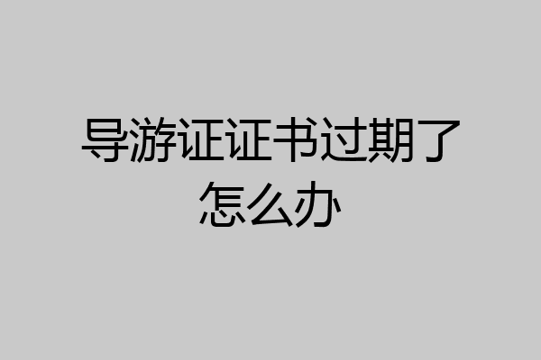 导游证证书过期了怎么办