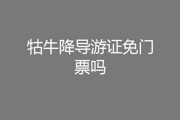 牯牛降导游证免门票吗