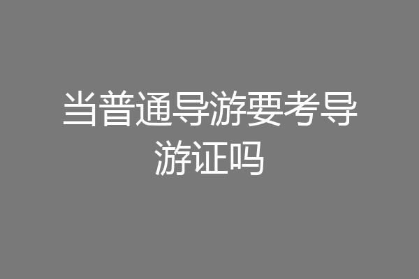 当普通导游要考导游证吗