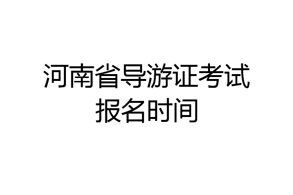 河南省导游证考试报名时间