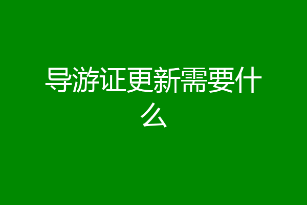 导游证更新需要什么