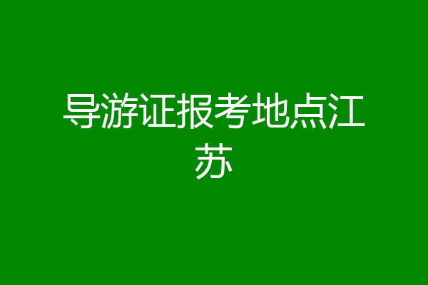 导游证报考地点江苏