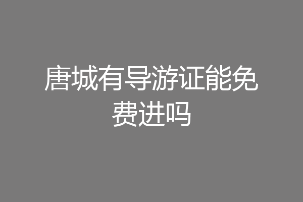 唐城有导游证能免费进吗