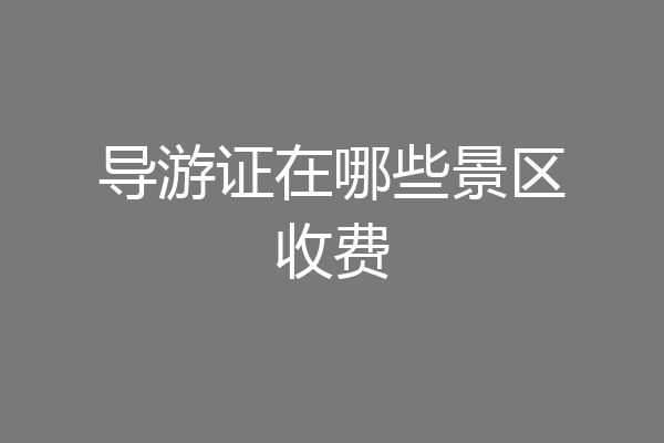 导游证在哪些景区收费