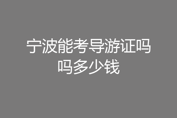 宁波能考导游证吗吗多少钱