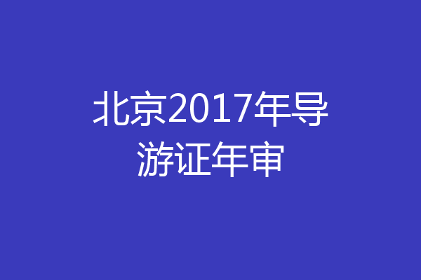 北京2017年导游证年审