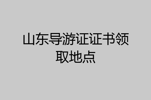 山东导游证证书领取地点
