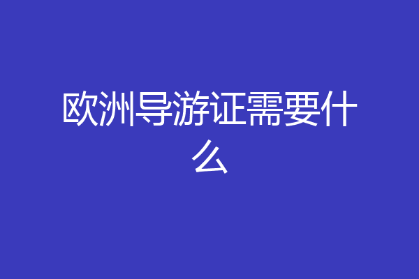欧洲导游证需要什么