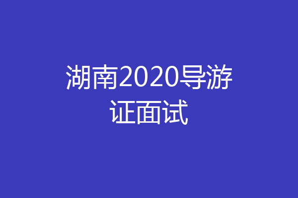 湖南2020导游证面试