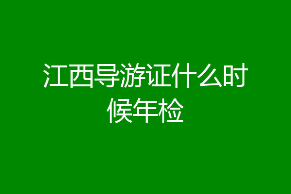 江西导游证什么时候年检