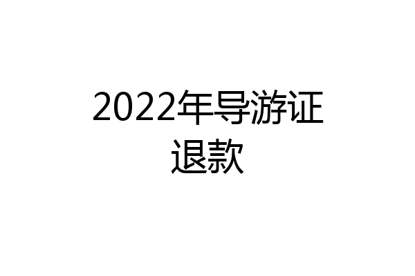 2022年导游证退款