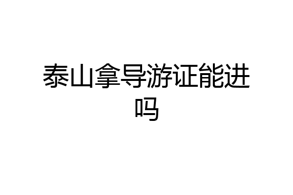 泰山拿导游证能进吗