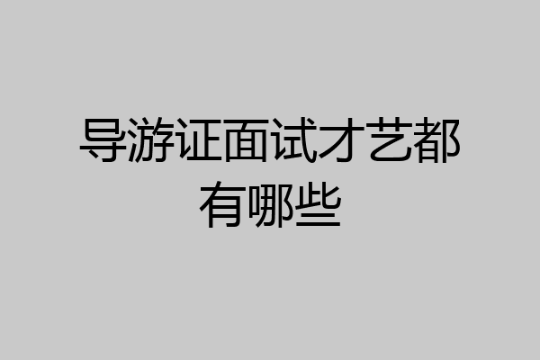 导游证面试才艺都有哪些