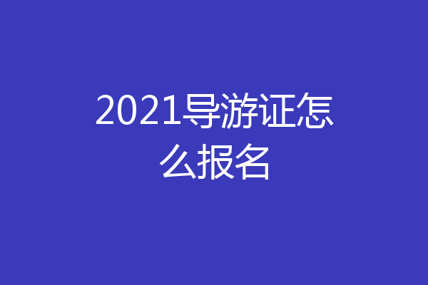 2021导游证怎么报名